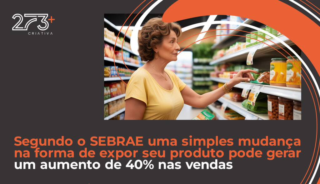 Segundo o SEBRAE uma simples mudança na forma de expor seu produto pode gerar um aumento de 40% nas vendas.